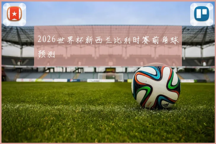 2026世界杯新西兰比利时赛前角球预测