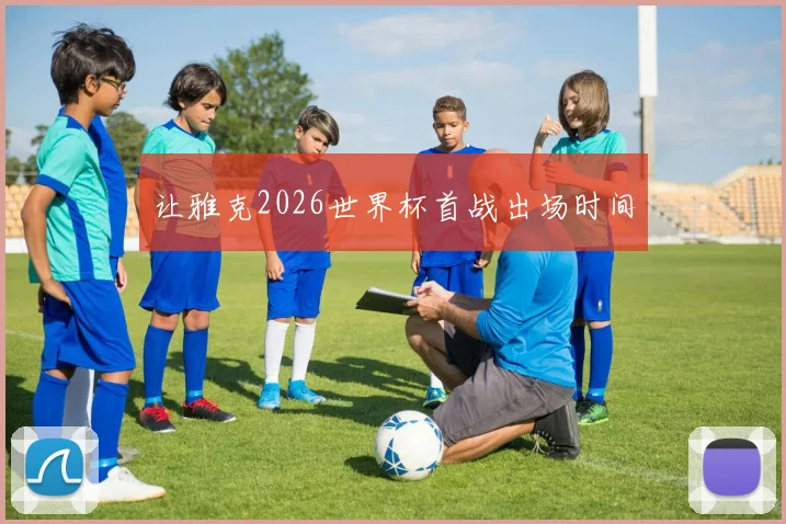 让雅克2026世界杯首战出场时间
