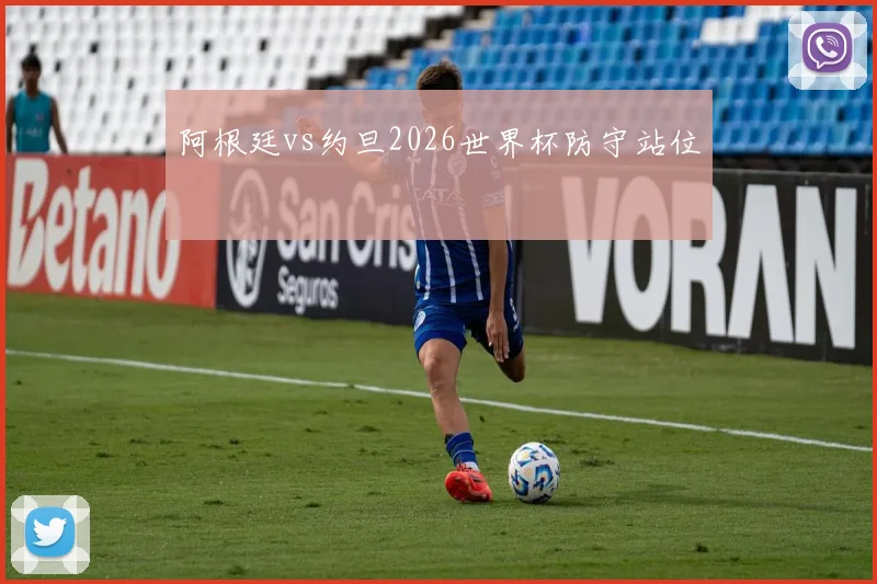 阿根廷vs约旦2026世界杯防守站位