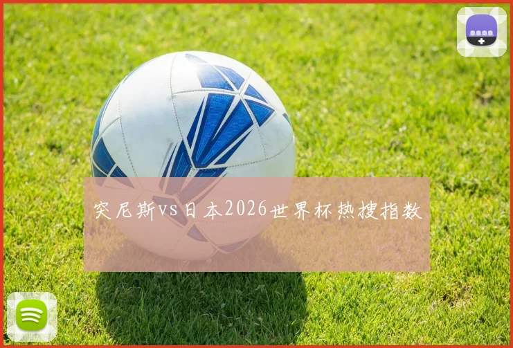 突尼斯vs日本2026世界杯热搜指数