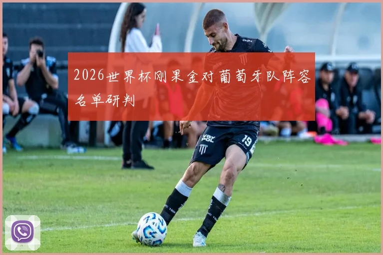 2026世界杯刚果金对葡萄牙队阵容名单研判