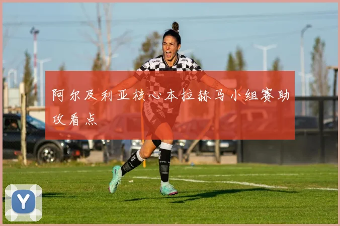 阿尔及利亚核心本拉赫马小组赛助攻看点