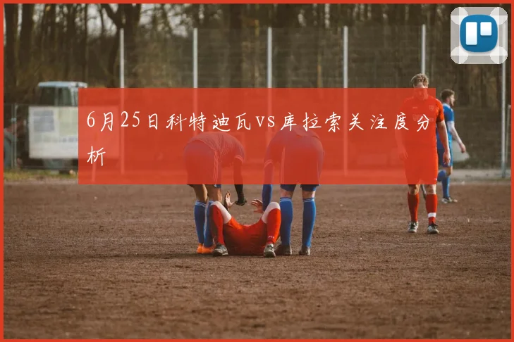6月25日科特迪瓦vs库拉索关注度分析