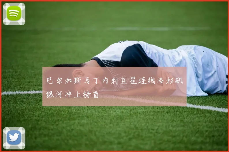 巴尔加斯马丁内利巨星连线洛杉矶银河冲上榜首