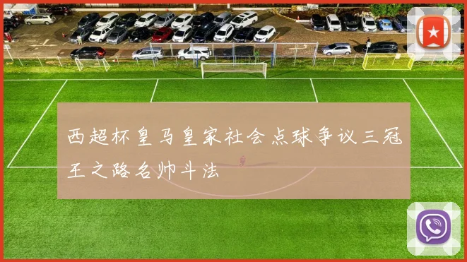 西超杯皇马皇家社会点球争议三冠王之路名帅斗法