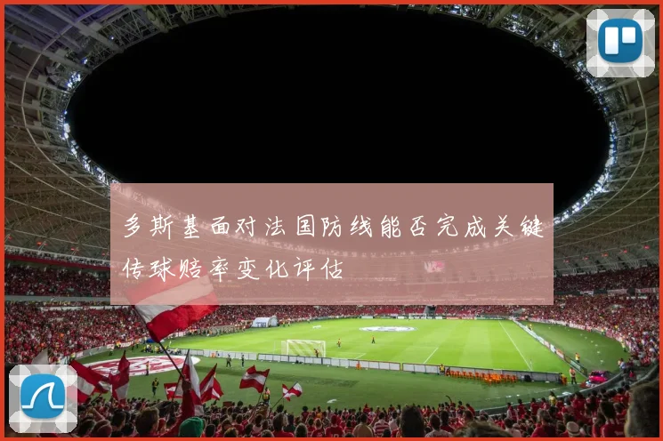 多斯基面对法国防线能否完成关键传球赔率变化评估