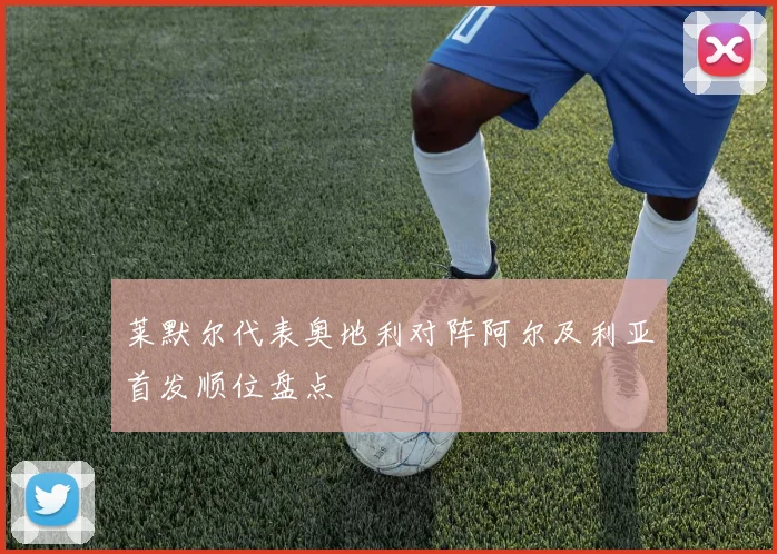 莱默尔代表奥地利对阵阿尔及利亚首发顺位盘点