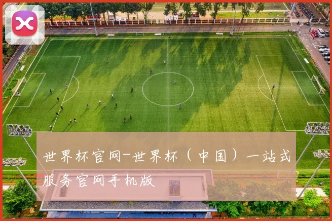 世界杯官网-世界杯（中国）一站式服务官网手机版