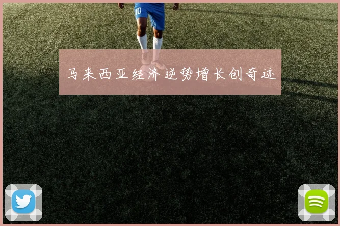 马来西亚经济逆势增长创奇迹