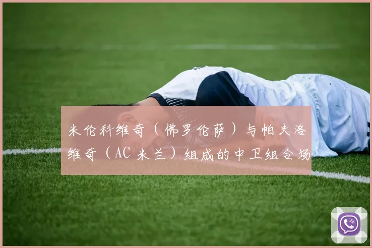 米伦科维奇（佛罗伦萨）与帕夫洛维奇（AC 米兰）组成的中卫组合场均完成 5.2 次拦截 + 4.8 次解围