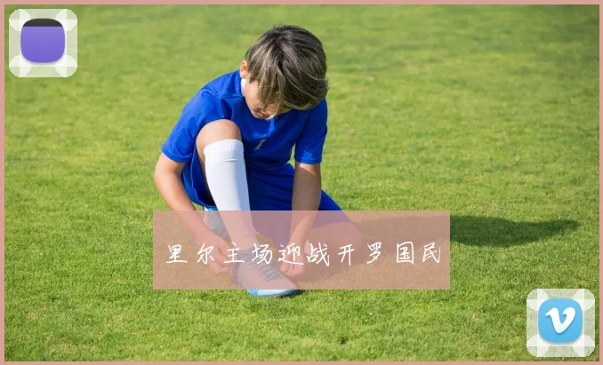 里尔主场迎战开罗国民