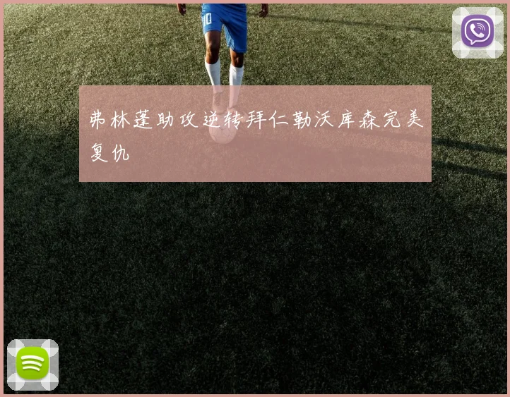 弗林蓬助攻逆转拜仁勒沃库森完美复仇