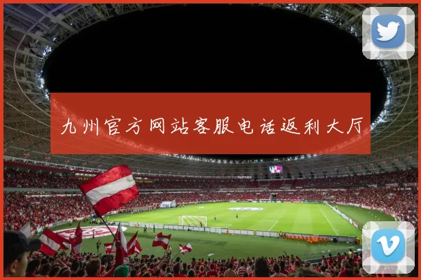 九州官方网站客服电话返利大厅