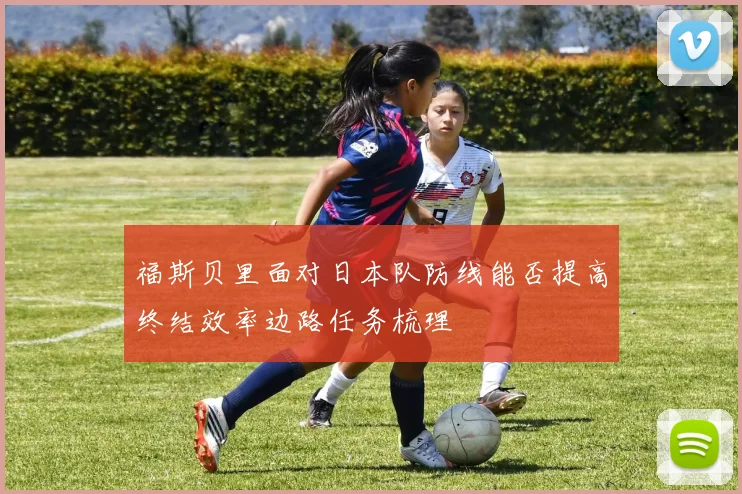 福斯贝里面对日本队防线能否提高终结效率边路任务梳理