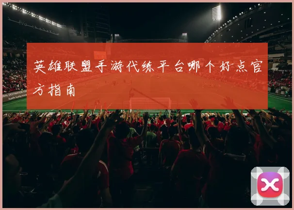 英雄联盟手游代练平台哪个好点官方指南