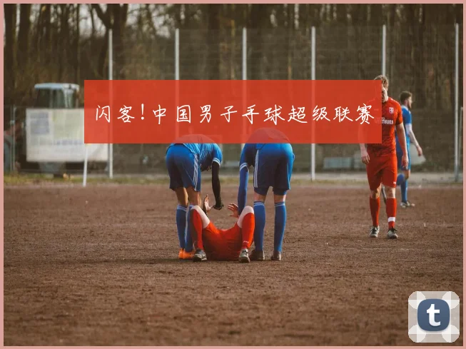 闪客!中国男子手球超级联赛