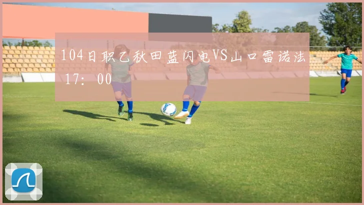 104日职乙秋田蓝闪电VS山口雷诺法 17：00