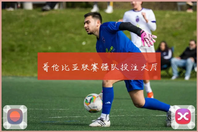 哥伦比亚联赛强队投注大厅