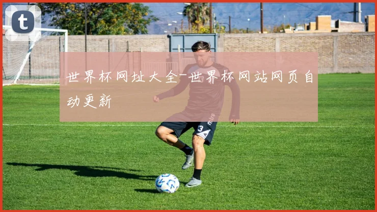 世界杯网址大全-世界杯网站网页自动更新