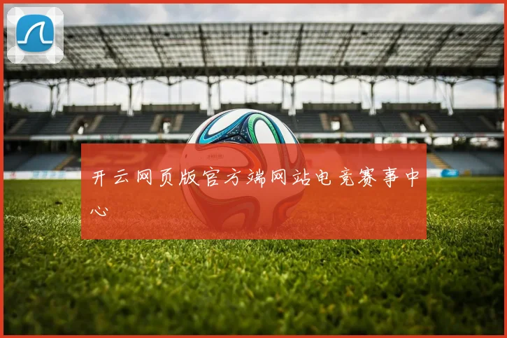 开云网页版官方端网站电竞赛事中心
