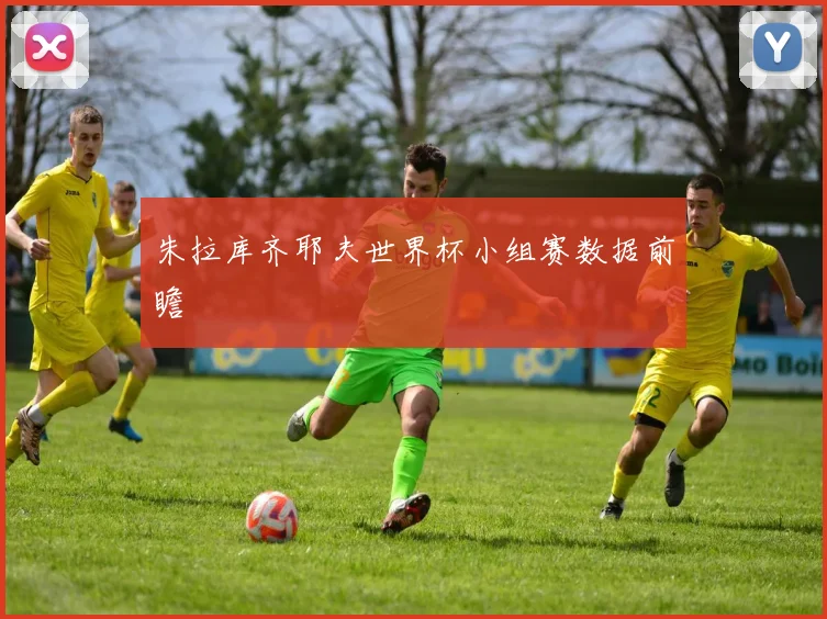 朱拉库齐耶夫世界杯小组赛数据前瞻