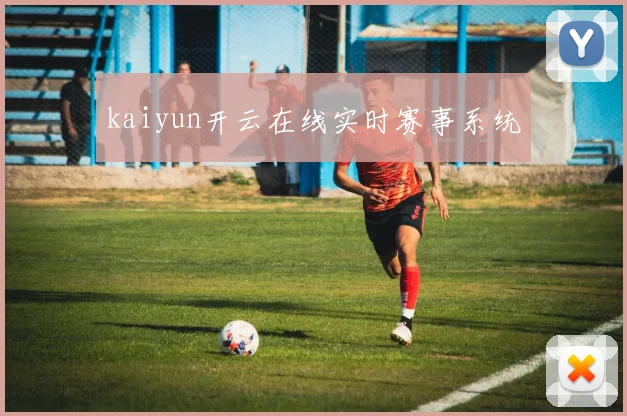 kaiyun开云在线实时赛事系统