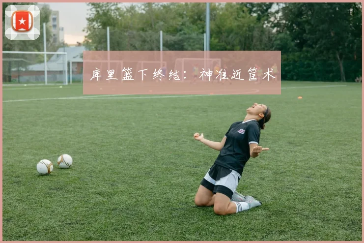 库里篮下终结：神准近筐术