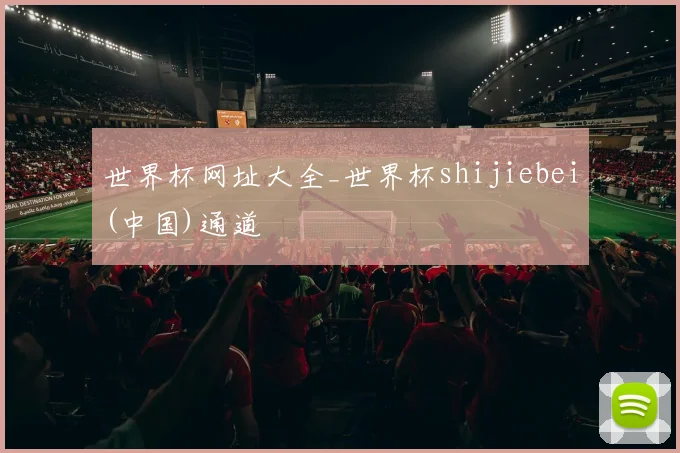 世界杯网址大全_世界杯shijiebei(中国)通道