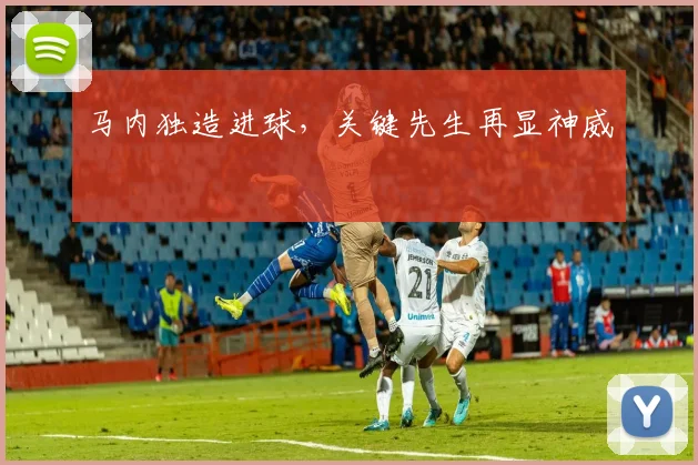 马内独造进球，关键先生再显神威