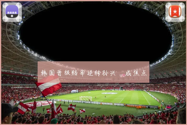 韩国晋级赔率逆转孙兴慜成焦点