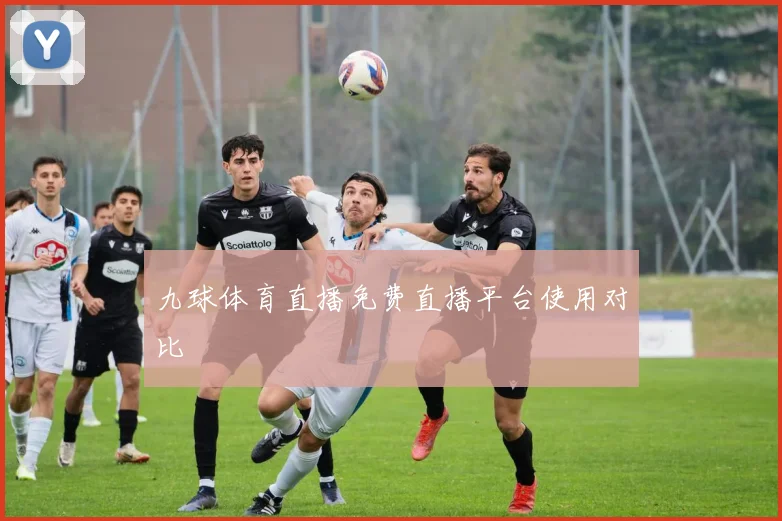 九球体育直播免费直播平台使用对比