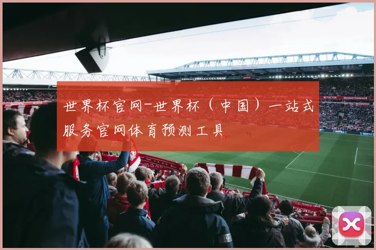 世界杯官网-世界杯（中国）一站式服务官网体育预测工具