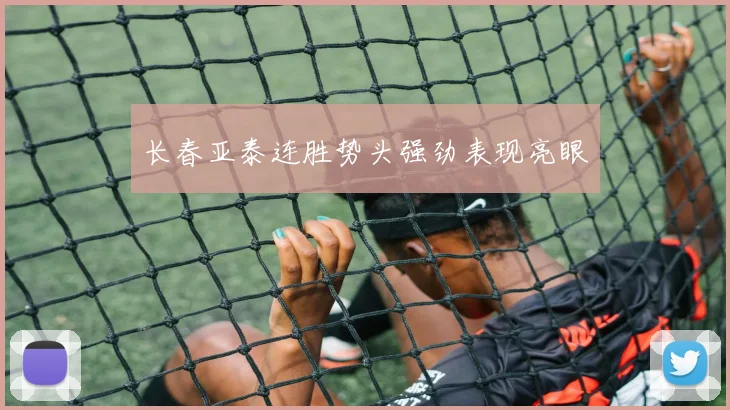 长春亚泰连胜势头强劲表现亮眼