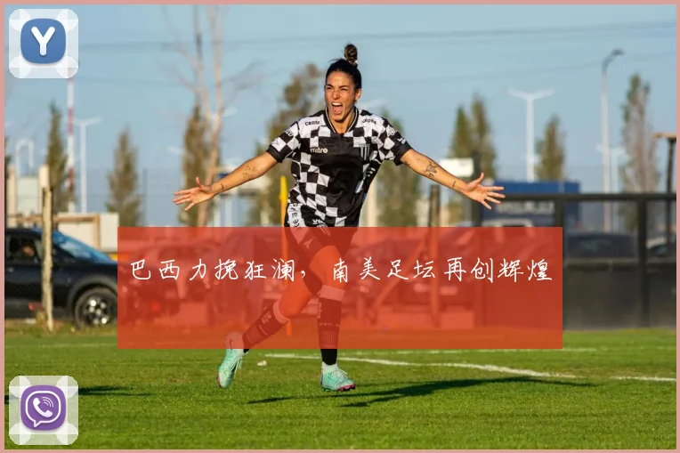巴西力挽狂澜，南美足坛再创辉煌