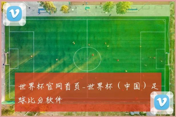 世界杯官网首页_世界杯（中国）足球比分软件
