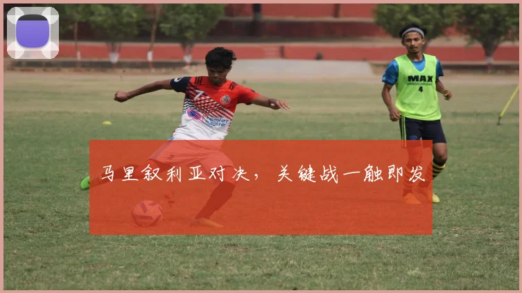 马里叙利亚对决，关键战一触即发
