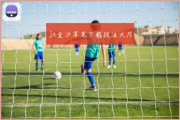 js金沙苹果下载投注大厅