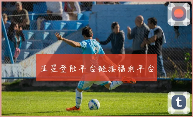 亚星登陆平台链接福利平台