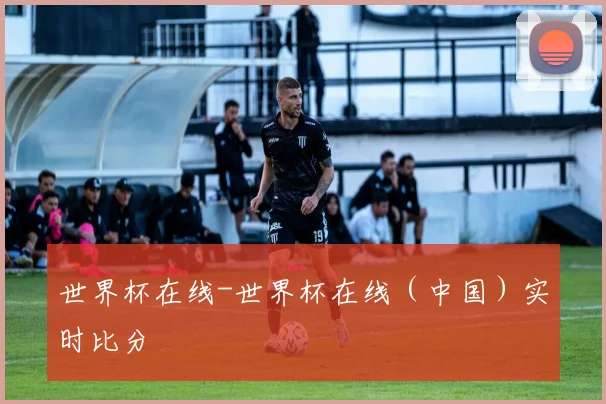 世界杯在线-世界杯在线（中国）实时比分