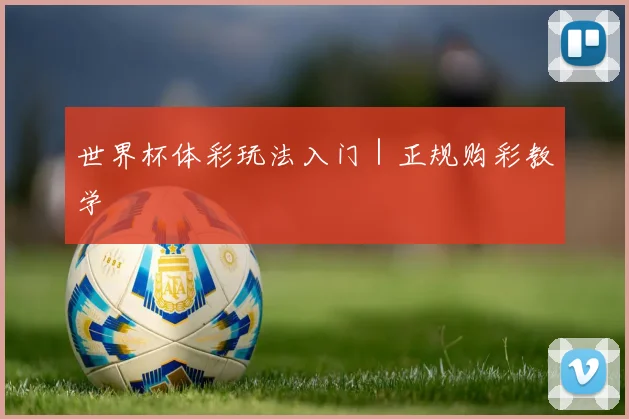 世界杯体彩玩法入门｜正规购彩教学