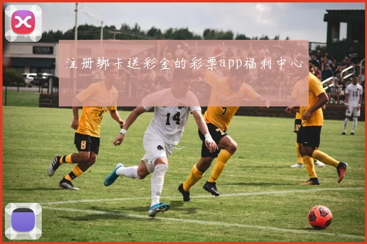 注册绑卡送彩金的彩票app福利中心