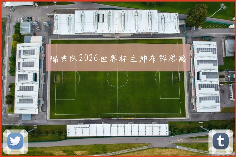 瑞典队2026世界杯主帅布阵思路