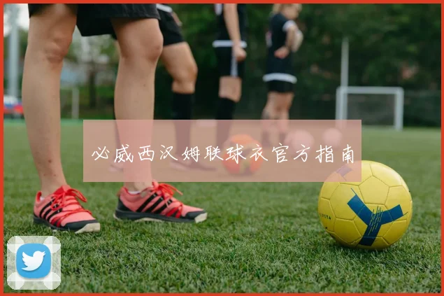 必威西汉姆联球衣官方指南