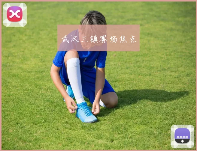 武汉三镇赛场焦点