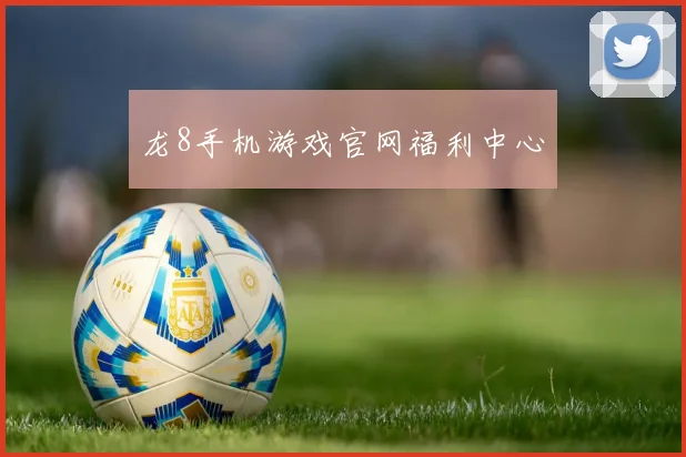 龙8手机游戏官网福利中心