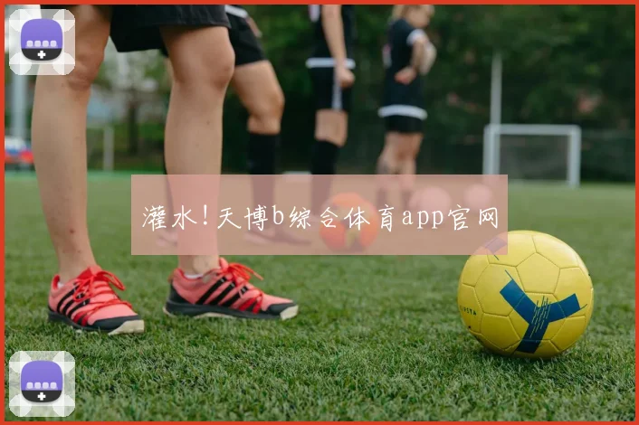 灌水!天博b综合体育app官网