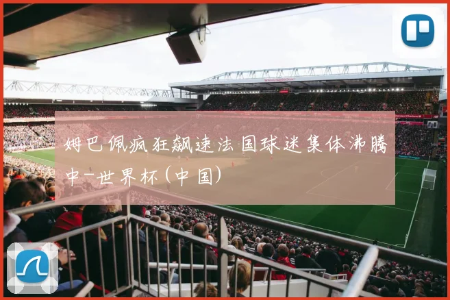 姆巴佩疯狂飙速法国球迷集体沸腾中-世界杯(中国)