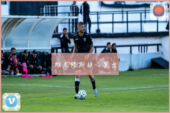 维尼修斯核心复出