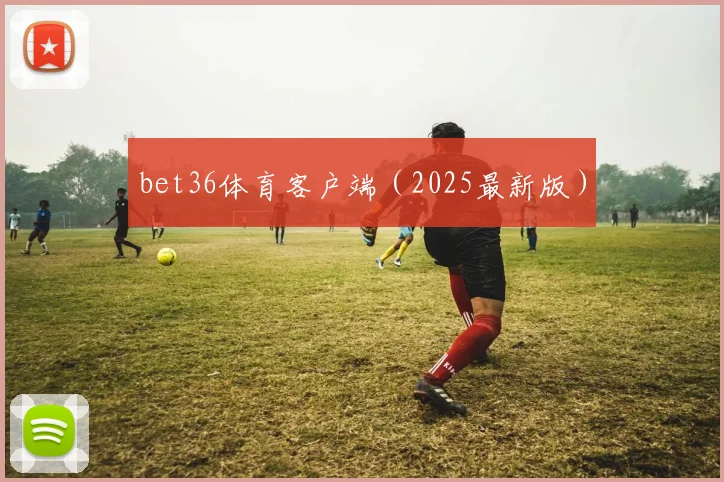 bet36体育客户端（2025最新版）