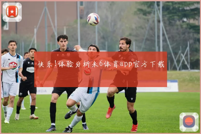 快乐!体验分析米6体育app官方下载